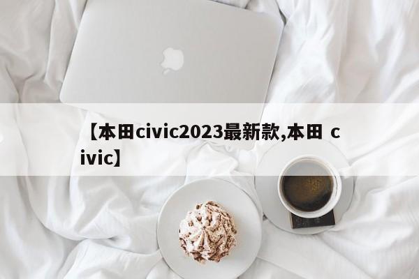 【本田civic2023最新款,本田 civic】