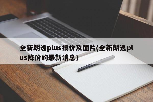 全新朗逸plus报价及图片(全新朗逸plus降价的最新消息)