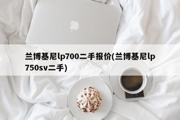 兰博基尼lp700二手报价(兰博基尼lp750sv二手)