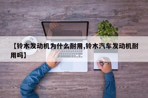 【铃木发动机为什么耐用,铃木汽车发动机耐用吗】