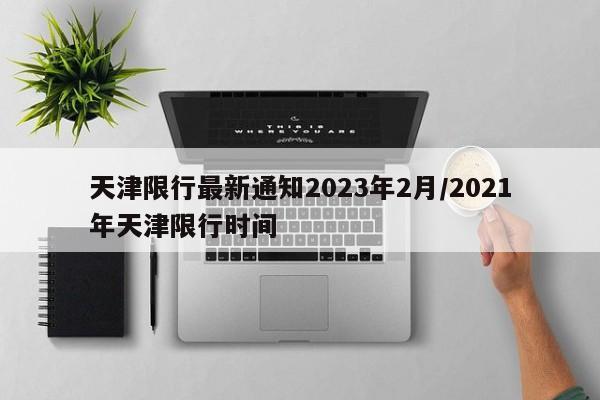 天津限行最新通知2023年2月/2021年天津限行时间