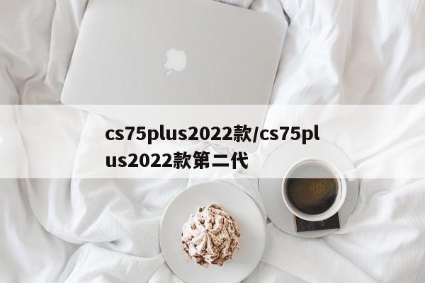 cs75plus2022款/cs75plus2022款第二代