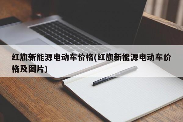 红旗新能源电动车价格(红旗新能源电动车价格及图片)