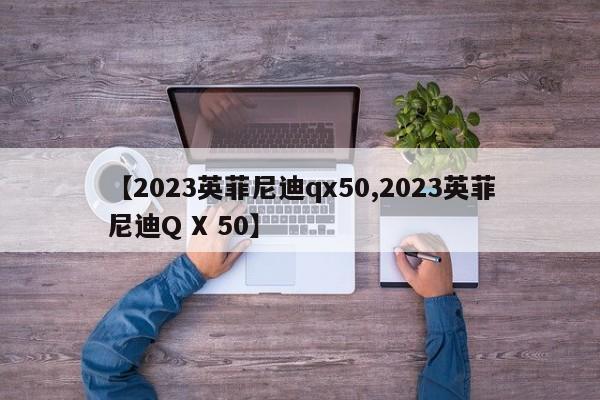 【2023英菲尼迪qx50,2023英菲尼迪Q X 50】