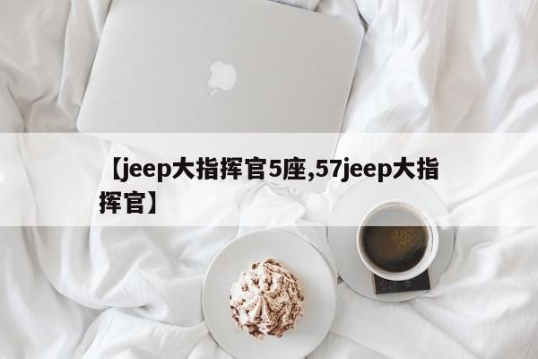 【jeep大指挥官5座,57jeep大指挥官】