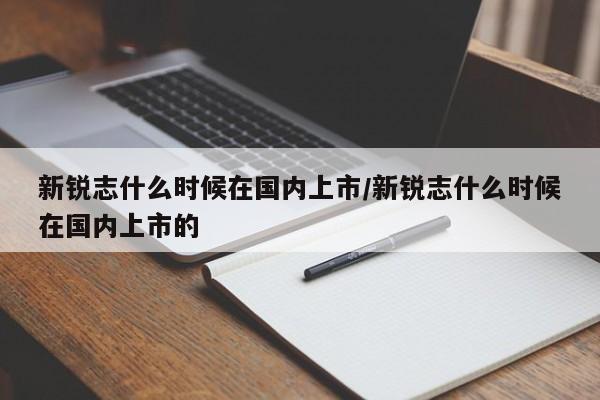 新锐志什么时候在国内上市/新锐志什么时候在国内上市的