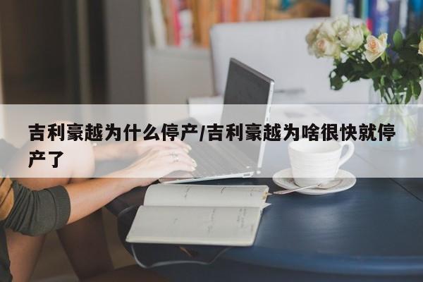 吉利豪越为什么停产/吉利豪越为啥很快就停产了