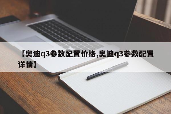 【奥迪q3参数配置价格,奥迪q3参数配置详情】
