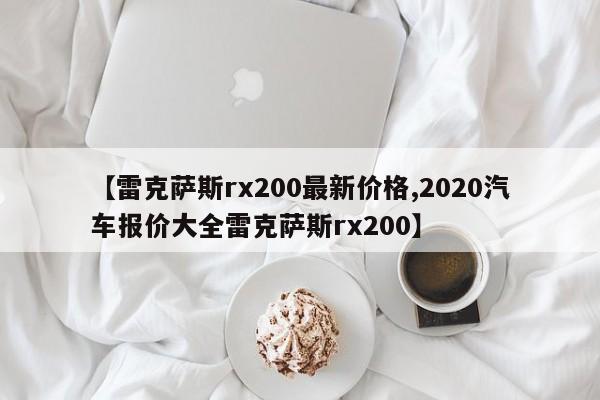 【雷克萨斯rx200最新价格,2020汽车报价大全雷克萨斯rx200】
