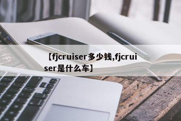 【fjcruiser多少钱,fjcruiser是什么车】