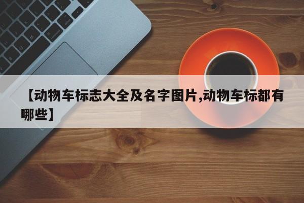 【动物车标志大全及名字图片,动物车标都有哪些】