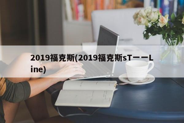 2019福克斯(2019福克斯sT一一Line)
