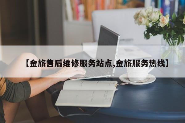 【金旅售后维修服务站点,金旅服务热线】