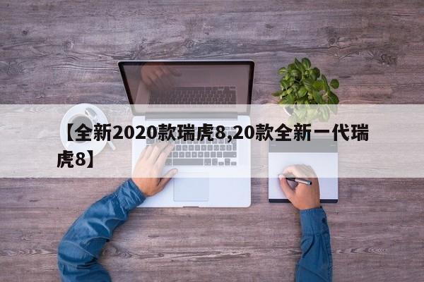 【全新2020款瑞虎8,20款全新一代瑞虎8】