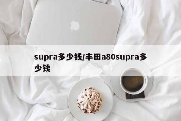 supra多少钱/丰田a80supra多少钱