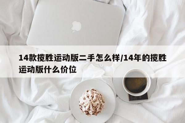 14款揽胜运动版二手怎么样/14年的揽胜运动版什么价位