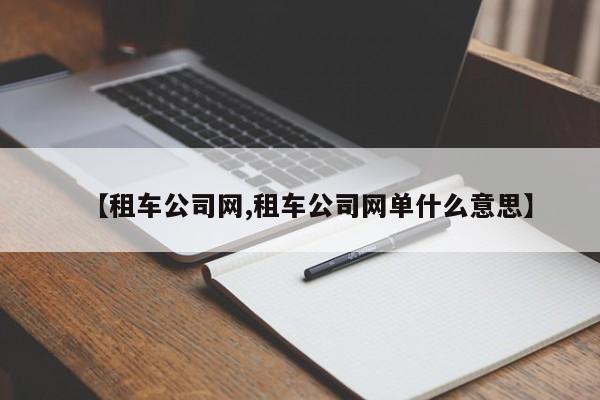 【租车公司网,租车公司网单什么意思】