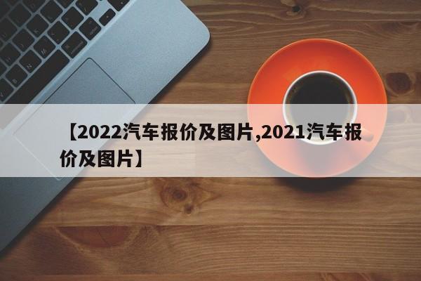 【2022汽车报价及图片,2021汽车报价及图片】