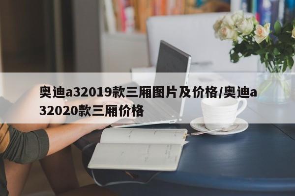 奥迪a32019款三厢图片及价格/奥迪a32020款三厢价格