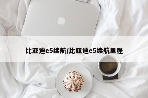 比亚迪e5续航/比亚迪e5续航里程