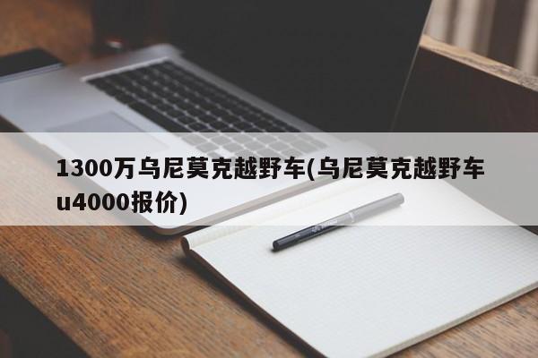 1300万乌尼莫克越野车(乌尼莫克越野车u4000报价)