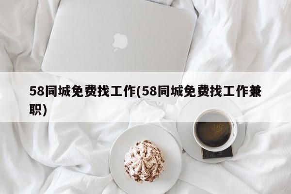 58同城免费找工作(58同城免费找工作兼职)