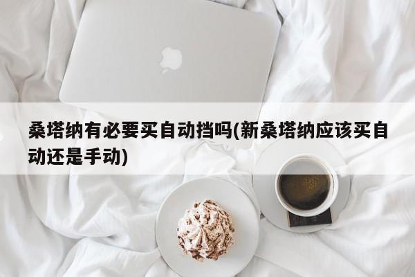 桑塔纳有必要买自动挡吗(新桑塔纳应该买自动还是手动)