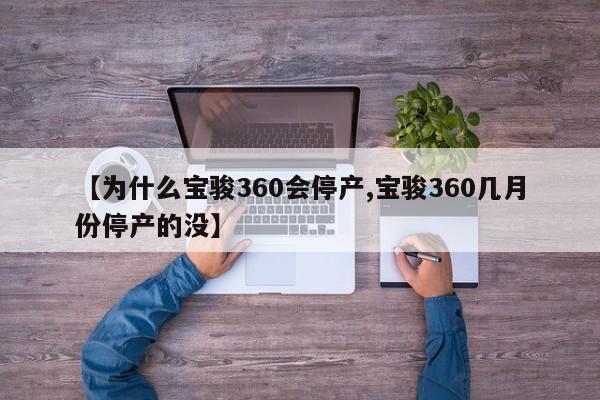 【为什么宝骏360会停产,宝骏360几月份停产的没】