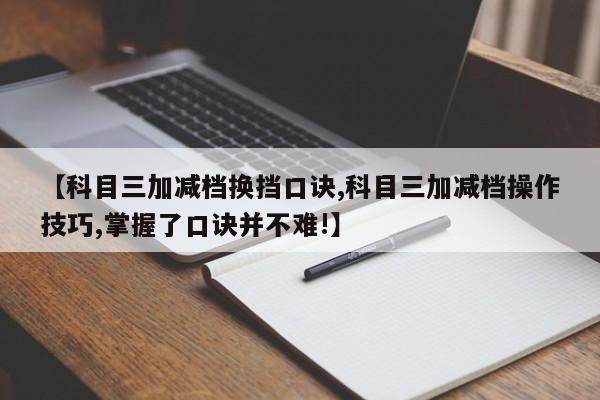 【科目三加减档换挡口诀,科目三加减档操作技巧,掌握了口诀并不难!】