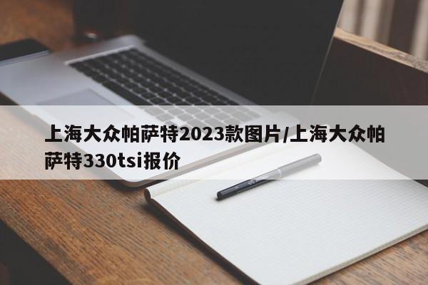 上海大众帕萨特2023款图片/上海大众帕萨特330tsi报价
