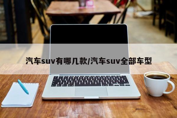 汽车suv有哪几款/汽车suv全部车型