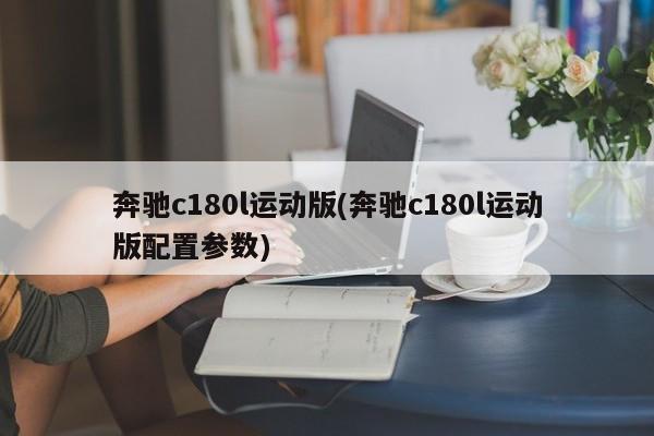 奔驰c180l运动版(奔驰c180l运动版配置参数)