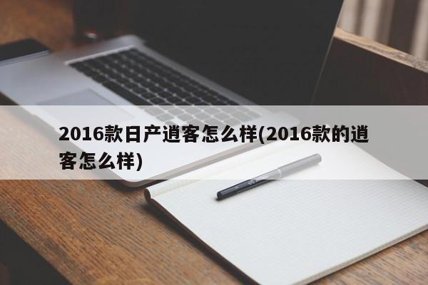 2016款日产逍客怎么样(2016款的逍客怎么样)