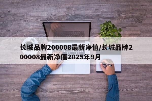 长城品牌200008最新净值/长城品牌200008最新净值2025年9月