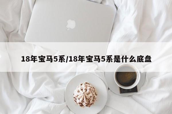 18年宝马5系/18年宝马5系是什么底盘