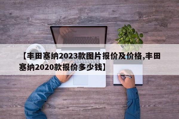 【丰田塞纳2023款图片报价及价格,丰田塞纳2020款报价多少钱】