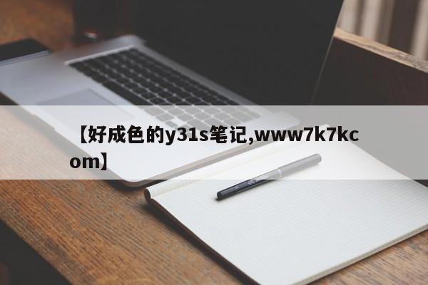 【好成色的y31s笔记,www7k7kcom】