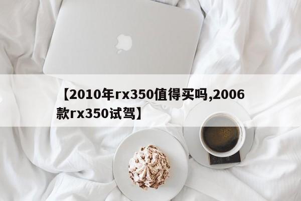 【2010年rx350值得买吗,2006款rx350试驾】