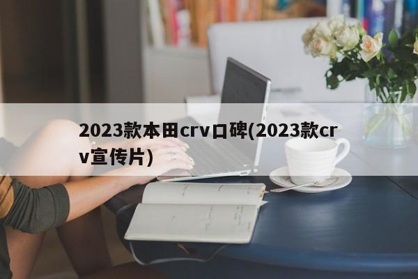 2023款本田crv口碑(2023款crv宣传片)