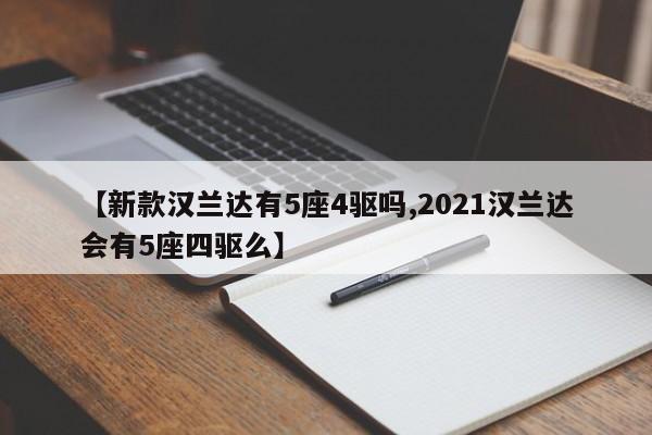【新款汉兰达有5座4驱吗,2021汉兰达会有5座四驱么】