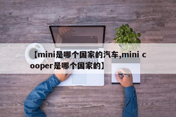【mini是哪个国家的汽车,mini cooper是哪个国家的】