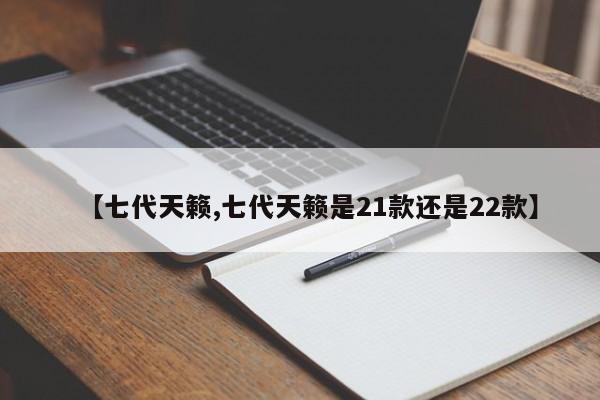 【七代天籁,七代天籁是21款还是22款】