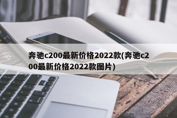 奔驰c200最新价格2022款(奔驰c200最新价格2022款图片)