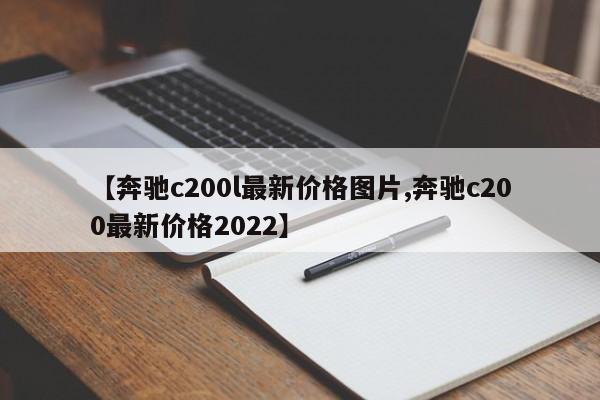 【奔驰c200l最新价格图片,奔驰c200最新价格2022】