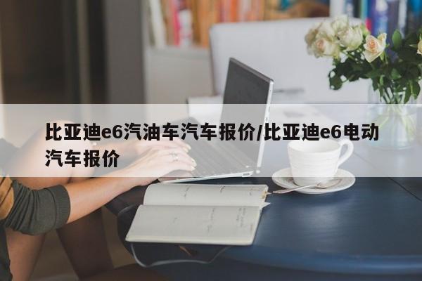 比亚迪e6汽油车汽车报价/比亚迪e6电动汽车报价