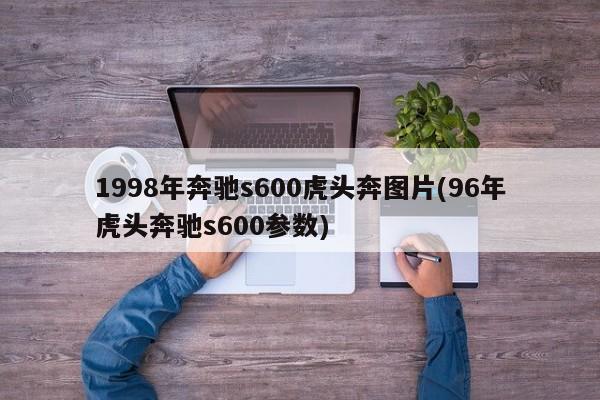 1998年奔驰s600虎头奔图片(96年虎头奔驰s600参数)
