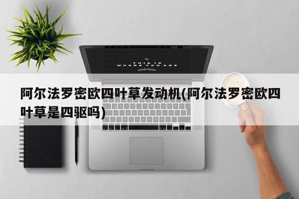 阿尔法罗密欧四叶草发动机(阿尔法罗密欧四叶草是四驱吗)
