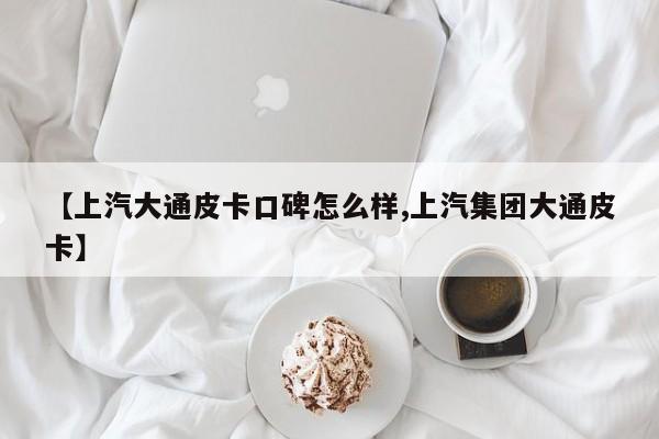 【上汽大通皮卡口碑怎么样,上汽集团大通皮卡】