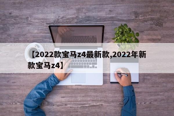 【2022款宝马z4最新款,2022年新款宝马z4】