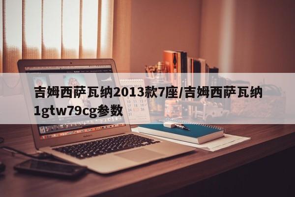 吉姆西萨瓦纳2013款7座/吉姆西萨瓦纳1gtw79cg参数